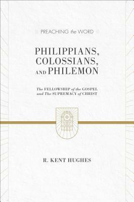 Philippians, Colossians, and Philemon: The Fellowship of the Gospel and the Supremacy of Christ by R. Kent Hughes