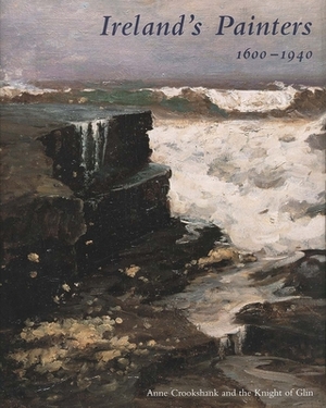 Ireland's Painters, 1600-1940 by Anne Crookshank, The Knight of Glin