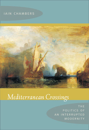 Mediterranean Crossings: The Politics of an Interrupted Modernity by Iain Chambers