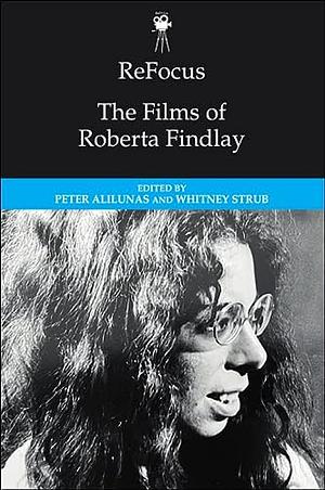 ReFocus: the Films of Roberta Findlay by Whitney Strub, Peter Alilunas