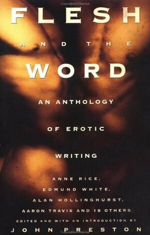 Flesh and the Word: An Anthology of Erotic Writing by Patrick Califia, Stephen Greco, Roy F. Wood, W. Delon Strode, Aaron Travis, Phil Andros, Leigh Rutledge, Robin Metcalfe, Gordon Hoban, Lance Lester, Alan Hollinghurst, Andrew Holleran, Larry Townsend, Rick Lane, Edmund White, John Preston, Lars Eighner, Barry Lowe, Ray Waldheim, Wolfgang, John Wagenhauser, Anne Rice, Spunk