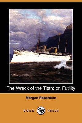 The Wreck of the Titan; Or, Futility (Dodo Press) by Morgan Robertson