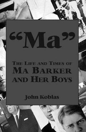 Ma: The Life and Times of Ma Barker and Her Boys by Rick Mattix, John J. Koblas