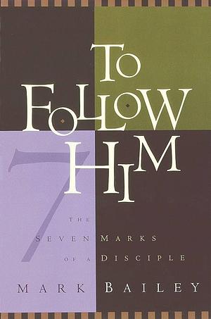 To Follow Him: The Seven Marks of a Disciple by Mark Bailey