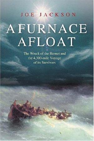 A Furnace Afloat : The Wreck of the 'Hornet' and the 4,300-Mile Voyage of Its Survivors by Joe Jackson, Joe Jackson