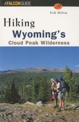 Hiking Wyoming's Cloud Peak Wilderness: A Guide to the Area's Greatest Hiking Adventures by Erik Molvar