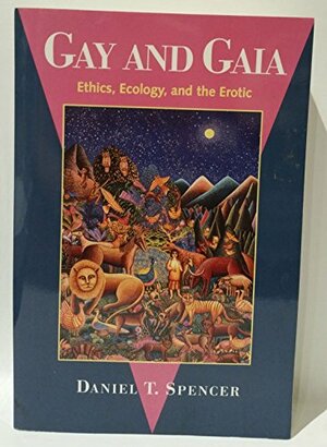 Gay and Gaia: Ethics, Ecology, and the Erotic by Daniel T. Spencer