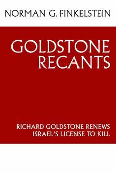Goldstone Recants: Richard Goldstone Renews Israel's License to Kill by Norman G. Finkelstein