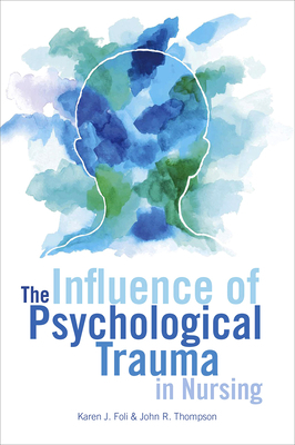 The Influence of Psychological Trauma in Nursing by John R. Thompson, Karen J. Foli