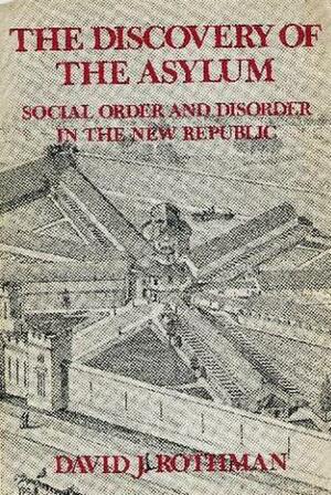 The Discovery Of The Asylum : Social Order And Disorder In The New Republic by David J. Rothman