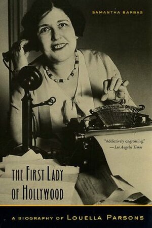 The First Lady of Hollywood: A Biography of Louella Parsons by Samantha Barbas