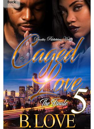 Caged Love 5:  The Finale by B. Love