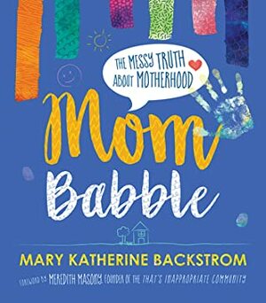 Mom Babble: The Messy Truth about Motherhood by Meredith Masony, Mary Katherine Backstrom