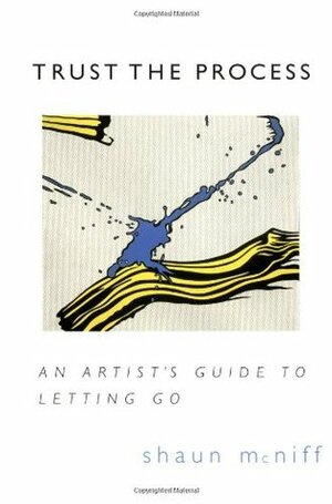 Trust the Process: An Artist's Guide to Letting Go by Shaun McNiff