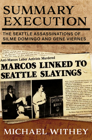 Summary Execution: The Seattle Assassinations of Silme Domingo and Gene Viernes by Michael Withey