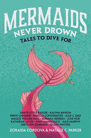 Mermaids Never Drown: Tales to Dive For by Natalie C. Parker, Zoraida Córdova