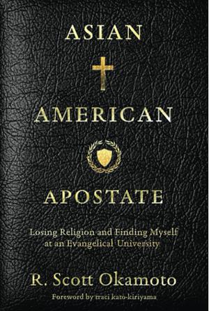 Asian American Apostate: Losing Religion and Finding Myself at an Evangelical University by R. Scott Okamoto