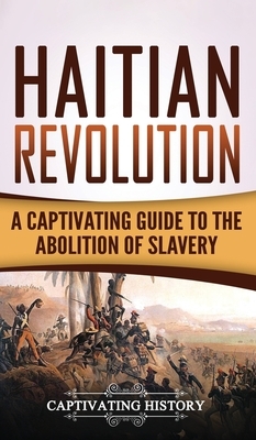 Haitian Revolution: A Captivating Guide to the Abolition of Slavery by Captivating History