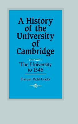A History of the University of Cambridge: Volume 1, the University to 1546 by Damian Riehl Leader