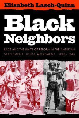 Black Neighbors: Race and the Limits of Reform in the American Settlement House Movement, 1890-1945 by Elisabeth Lasch-Quinn