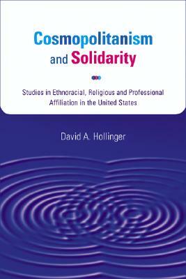 Cosmopolitanism and Solidarity: Studies in Ethnoracial, Religious, and Professional Affiliation in the United States by David A. Hollinger