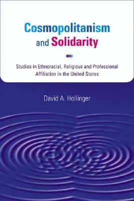 Cosmopolitanism and Solidarity: Studies in Ethnoracial, Religious, and Professional Affiliation in the United States by David A. Hollinger
