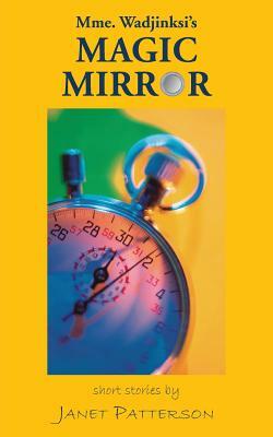 Mme. Wadjinski's Magic Mirror: Short Stories by Janet Patterson