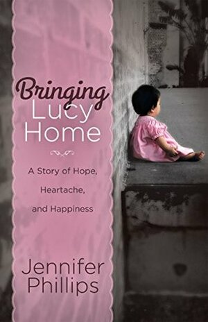 Bringing Lucy Home: A Story of Hope, Heartache, and Happiness by Jennifer Phillips