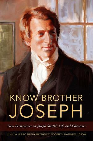 Know Brother Joseph: New Perspectives on Joseph Smith's Life & Character by Various, Matthew J. Grow, R. Eric Smith, Matthew C. Godfrey