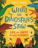 What the Dinosaurs Saw: Life on Earth Before Humans by Fatti Burke