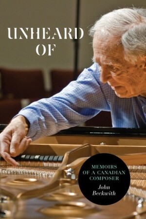 Unheard of: Memoirs of a Canadian Composer by John Beckwith