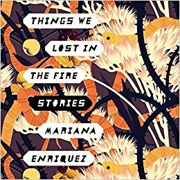 Things We Lost in the Fire: Stories by Mariana Enríquez