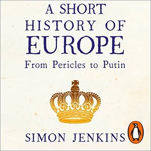 A Short History of Europe: From Pericles to Putin by Simon Jenkins