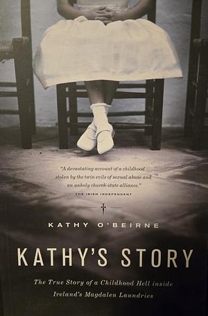 Kathy's Story: A Childhood Hell Inside the Magdalen Laundries by Kathy O'Beirne