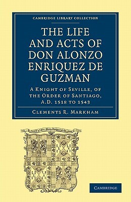 The Life and Acts of Don Alonzo Enriquez de Guzman: A Knight of Seville, of the Order of Santiago, A.D. 1518 to 1543: Translated from an Original and by 
