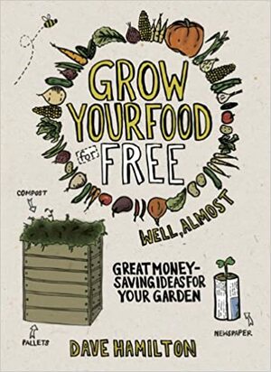 Grow Your Food for Free (well almost): Great Money-Saving Ideas for Your Garden by Dave Hamilton