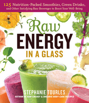 Raw Energy in a Glass: 125 Nutrition-Packed Smoothies, Green Drinks, and Other Satisfying Raw Beverages to Boost Your Well-Being by Stephanie L. Tourles