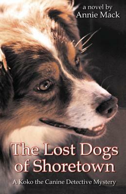 The Lost Dogs of Shoretown: A Koko the Canine Detective Mystery by Annie Mack