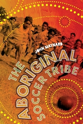 The Aboriginal Soccer Tribe by John Maynard