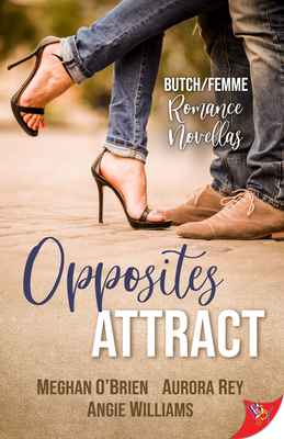 Opposites Attract: Butch/Femme Romances by Angie Williams, Aurora Rey, Meghan O'Brien