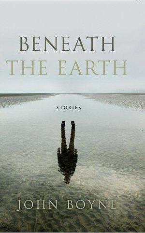 Beneath the Earth by John Boyne by John Boyne, John Boyne