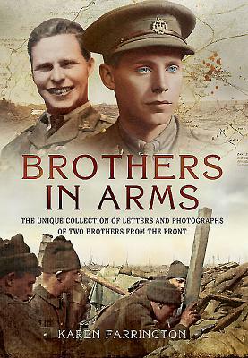 Brothers in Arms: The Unique Collection of Letters and Photographs of Two Brothers from the Front Line During the First World War by Karen Farrington