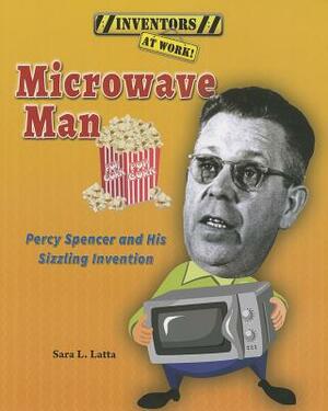 Microwave Man: Percy Spencer and His Sizzling Invention by Sara L. Latta