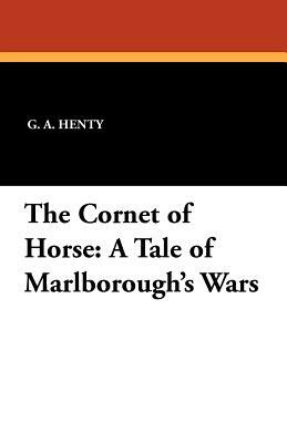 The Cornet of Horse: A Tale of Marlborough's Wars by G.A. Henty