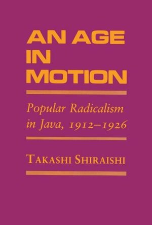 An Age In Motion: Popular Radicalism in Java, 1912-1926 by Takashi Shiraishi