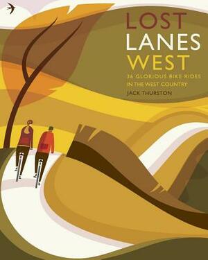 Lost Lanes West Country: 36 Glorious Bike Rides in Devon, Cornwall, Dorset, Somerset and Wiltshire by Jack Thurston