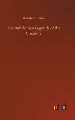 The Babylonian Legends of the Creation by British Museum