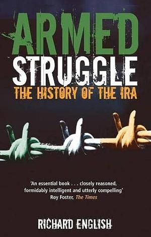 Armed Struggle : The History of the Ira by Richard English, Richard English