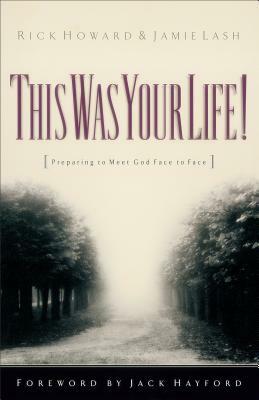 This Was Your Life!: Preparing to Meet God Face to Face by Jamie Lash, Rick Howard