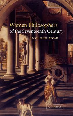 Women Philosophers of the Seventeenth Century by Jacqueline Broad